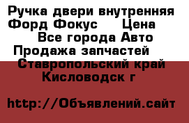 Ручка двери внутренняя Форд Фокус 2 › Цена ­ 200 - Все города Авто » Продажа запчастей   . Ставропольский край,Кисловодск г.